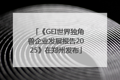 《GEI世界独角兽企业发展报告2025》在郑州发布