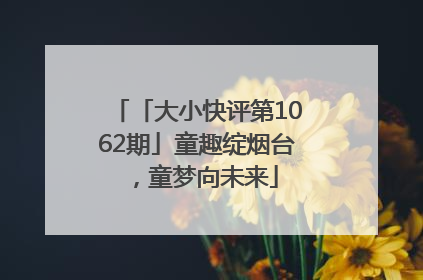 「大小快评第1062期」童趣绽烟台，童梦向未来