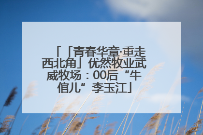 「青春华章·重走西北角」优然牧业武威牧场：00后“牛倌儿”李玉江