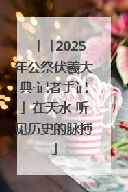 「2025年公祭伏羲大典·记者手记」在天水 听见历史的脉搏