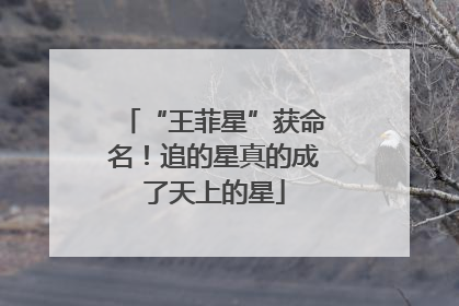 “王菲星”获命名！追的星真的成了天上的星