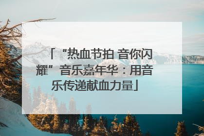 “热血节拍 音你闪耀”音乐嘉年华：用音乐传递献血力量