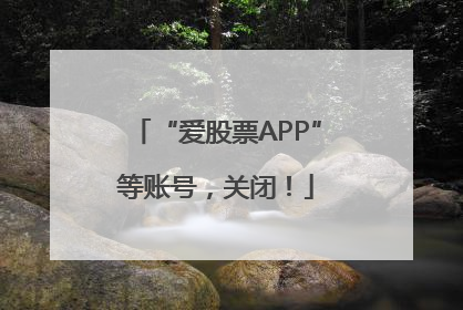 “爱股票APP”等账号，关闭！