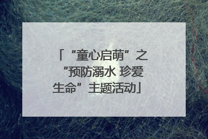“童心启萌”之“预防溺水 珍爱生命”主题活动