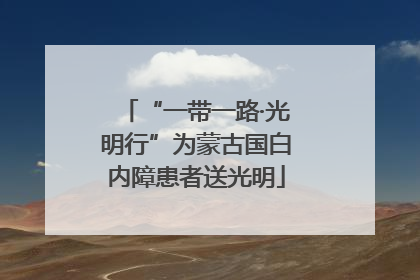 “一带一路·光明行”为蒙古国白内障患者送光明