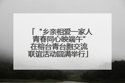 “乡亲相爱一家人 青春同心映端午” 在榕台青台胞交流联谊活动圆满举行