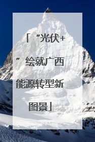 “光伏+”绘就广西能源转型新图景