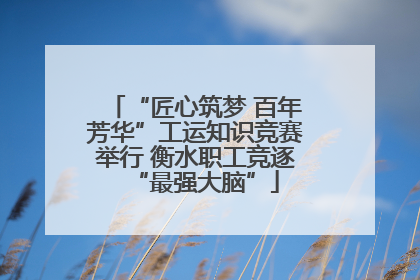 “匠心筑梦 百年芳华”工运知识竞赛举行 衡水职工竞逐“最强大脑”