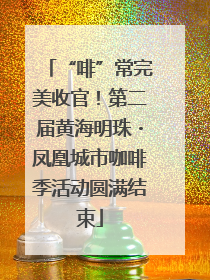 “啡”常完美收官！第二届黄海明珠・凤凰城市咖啡季活动圆满结束