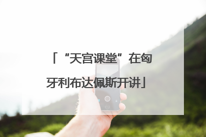 “天宫课堂”在匈牙利布达佩斯开讲