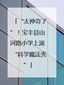 “太神奇了”！宝丰县山河路小学上演“科学魔法秀”