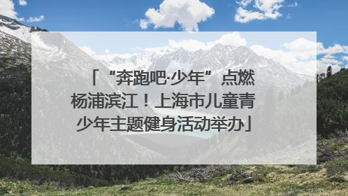 “奔跑吧·少年”点燃杨浦滨江！上海市儿童青少年主题健身活动举办