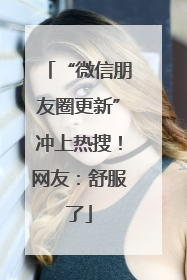 “微信朋友圈更新”冲上热搜！网友：舒服了