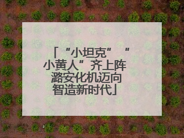 “小坦克”“小黄人”齐上阵 潞安化机迈向智造新时代