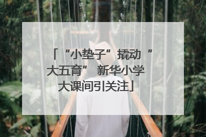 “小垫子”撬动“大五育” 新华小学大课间引关注