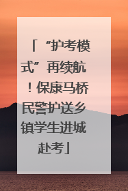 “护考模式”再续航！保康马桥民警护送乡镇学生进城赴考