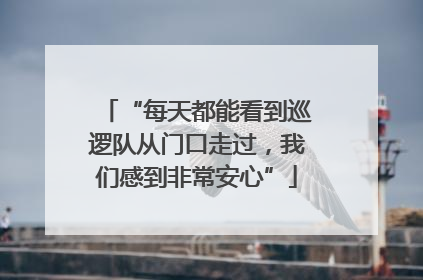 “每天都能看到巡逻队从门口走过，我们感到非常安心”