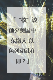 “核”谈前夕美国中东撤人 以色列动武在即？