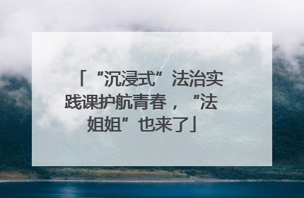 “沉浸式”法治实践课护航青春，“法姐姐”也来了