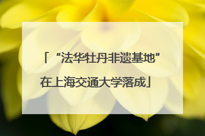 “法华牡丹非遗基地”在上海交通大学落成