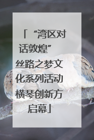 “湾区对话敦煌” 丝路之梦文化系列活动横琴创新方启幕