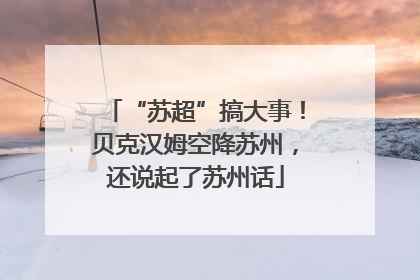 “苏超”搞大事！贝克汉姆空降苏州，还说起了苏州话
