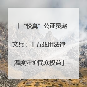 “较真”公证员赵文兵：十五载用法律温度守护民众权益