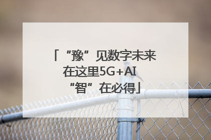 “豫”见数字未来 在这里5G+AI“智”在必得