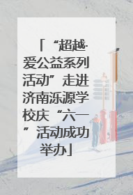 “超越·爱公益系列活动”走进济南泺源学校庆“六一”活动成功举办