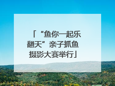 “鱼你一起乐翻天”亲子抓鱼摄影大赛举行