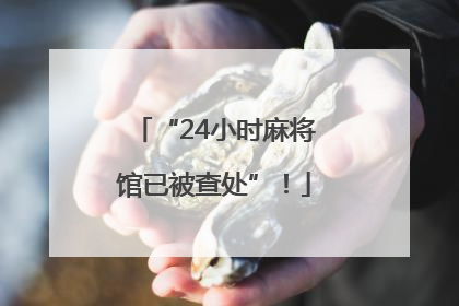 “24小时麻将馆已被查处”！