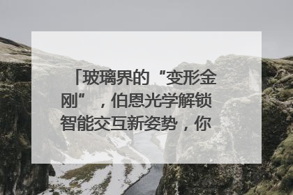 玻璃界的“变形金刚”，伯恩光学解锁智能交互新姿势，你get了吗？