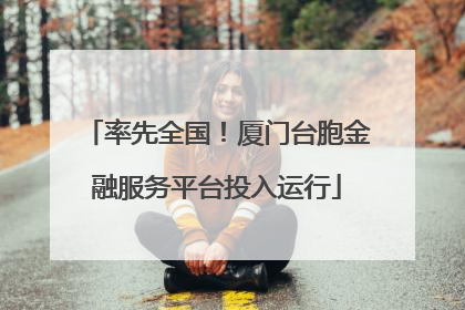 率先全国！厦门台胞金融服务平台投入运行