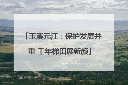 玉溪元江：保护发展并重 千年梯田展新颜