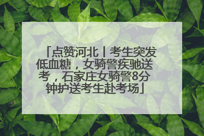点赞河北丨考生突发低血糖，女骑警疾驰送考，石家庄女骑警8分钟护送考生赴考场