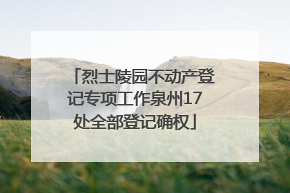 烈士陵园不动产登记专项工作泉州17处全部登记确权