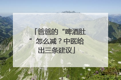 爸爸的“啤酒肚”怎么减？中医给出三条建议