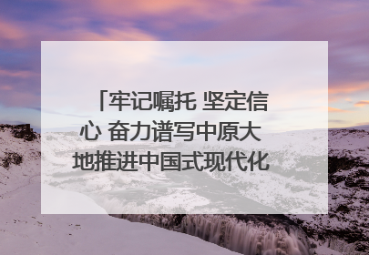 牢记嘱托 坚定信心 奋力谱写中原大地推进中国式现代化新篇章（六）河南绘就“行走河南·读懂中国”新画卷丨牢记嘱托谱新篇