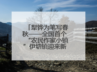 犁铧为笔写春秋——全国首个“农民作家小镇”伊塘镇迎来新乡土文学采风