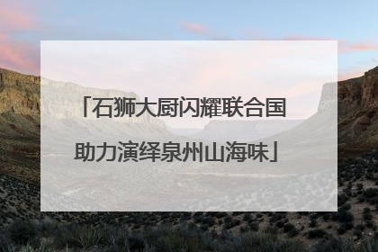 石狮大厨闪耀联合国 助力演绎泉州山海味