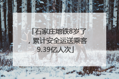 石家庄地铁8岁了，累计安全运送乘客9.39亿人次