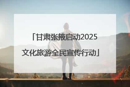 甘肃张掖启动2025文化旅游全民宣传行动