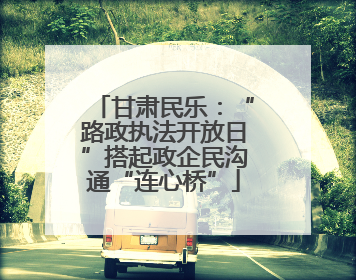 甘肃民乐：“路政执法开放日”搭起政企民沟通“连心桥”