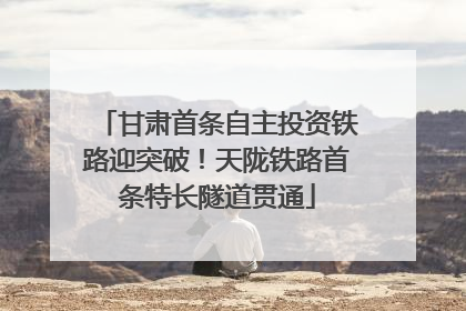 甘肃首条自主投资铁路迎突破！天陇铁路首条特长隧道贯通