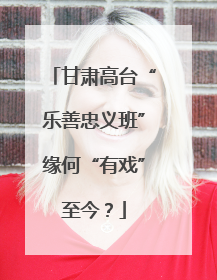 甘肃高台“乐善忠义班”缘何“有戏”至今？