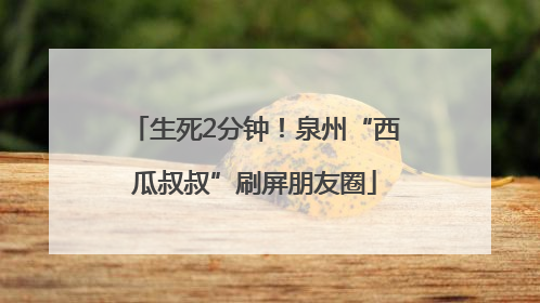 生死2分钟！泉州“西瓜叔叔”刷屏朋友圈