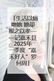 生活以痛吻她 她却报之以孝——记嘉禾县2025年一季度“嘉禾好人”罗何周