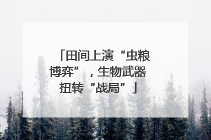 田间上演“虫粮博弈”，生物武器扭转“战局”