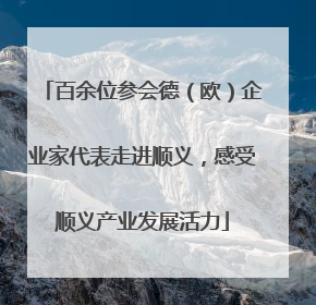 百余位参会德（欧）企业家代表走进顺义，感受顺义产业发展活力