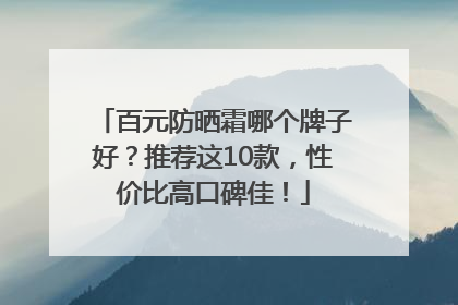 百元防晒霜哪个牌子好？推荐这10款，性价比高口碑佳！